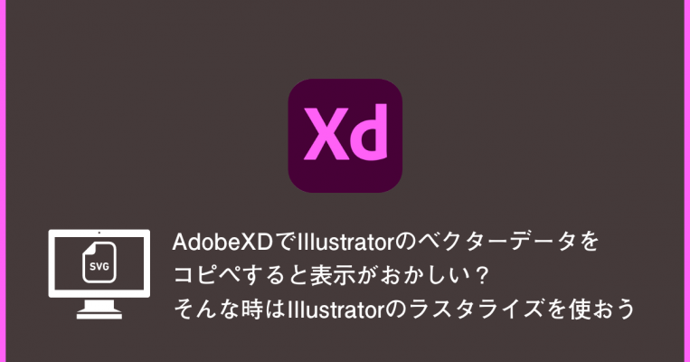 AdobeXDでIllustratorのベクターデータをコピペすると表示がおかしい？そんな時はIllustratorのラスタライズを使おう